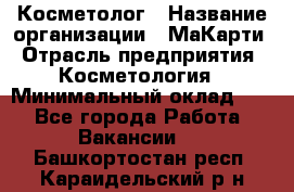 Косметолог › Название организации ­ МаКарти › Отрасль предприятия ­ Косметология › Минимальный оклад ­ 1 - Все города Работа » Вакансии   . Башкортостан респ.,Караидельский р-н